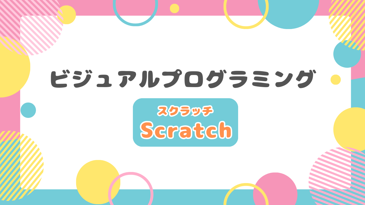 「ビジュアルプログラミング Scratch（スクラッチ）」と中央に記載された、ポップでカラフルな背景デザインのアイキャッチ画像。周囲には黄色、ピンク、水色の円やストライプ模様が装飾されている。