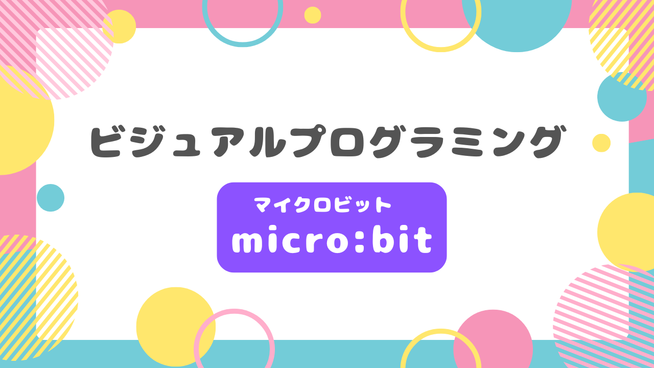 「ビジュアルプログラミング micro:bit（マイクロビット）」と中央に記載された、ポップでカラフルな背景デザインのアイキャッチ画像。周囲には黄色、ピンク、水色の円やストライプ模様が装飾されている。
